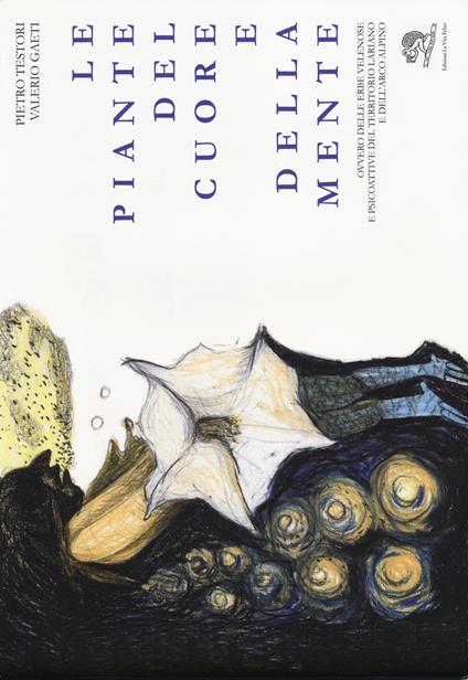 Le piante del cuore e della mente. Ovvero delle erbe velenose e psicoattive del territorio lariano e dell'arco alpino. Ediz. illustrata - Pietro Testori,Valerio Gaeti - copertina