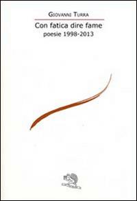 Con fatica dire fame. Poesie 1998-2013 - Giovanni Turra - copertina