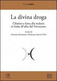La divina droga. Chinino e lotta alla malaria in Italia all'alba del Novecento - Giustino Fortunato,Francesco S. Nitti - copertina