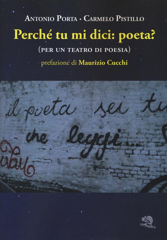 Perché tu mi dici: poeta? (per un teatro di poesia) - Antonio Porta,Carmelo Pistillo - copertina