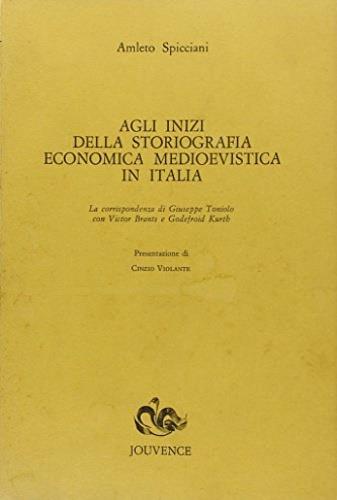 Agli inizi della storiografia economica medioevalistica in Italia. La corrispondenza di Giuseppe Toniolo con Victor Brants e Godefroid Kurth - Amleto Spicciani - copertina