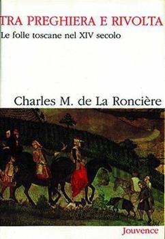 Libro Tra preghiera e rivolta. Le folle toscane nel XIV secolo Charles M. de La Roncière