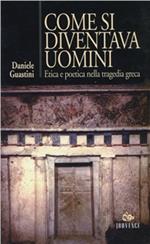 Come si diventava uomini. Etica e poetica nella tragedia greca