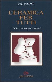 Ceramica per tutti. Guida pratica per amatori - Ugo Paolelli - copertina