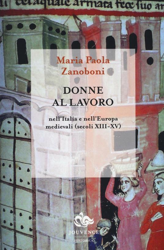 Donne al lavoro nell'Italia e nell'Europa medievali (secoli XIII-XV) - Maria Paola Zanoboni - copertina