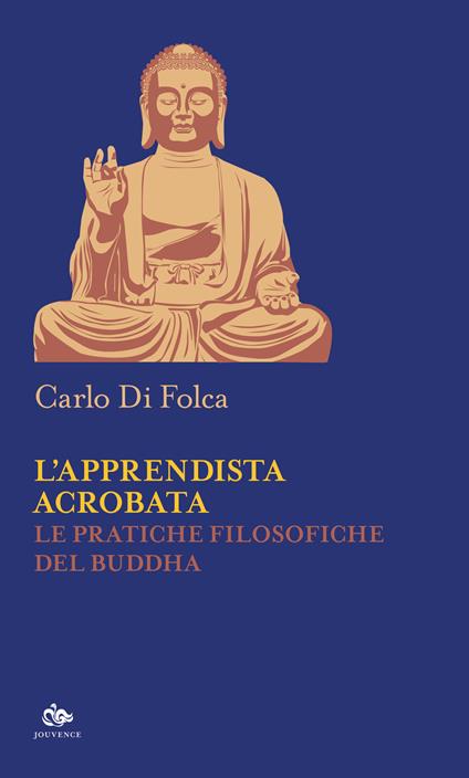 L'apprendista acrobata. Le pratiche filosofiche del Buddha - Carlo Di Folca - copertina