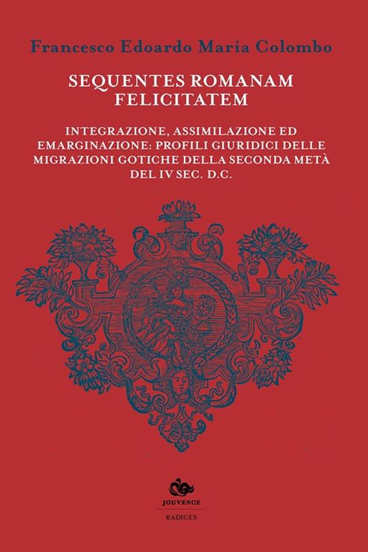 Sequentes romanam felicitatem. Integrazione, assimilazione ed emarginazione: profili giuridici delle migrazioni gotiche della seconda metà del IV sec. d.C - copertina