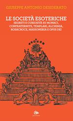 Le società esoteriche. Segreti e curiosità su monaci, confraternite, templari, alchimia, Rosacroce, massoneria e Opus Dei