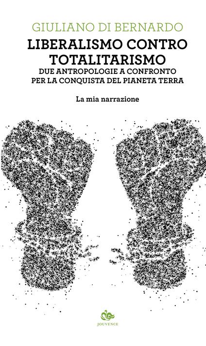 Liberalismo contro totalitarismo. Due antropologie a confronto per la conquista del pianeta terra. La mia narrazione - Giuliano Di Bernardo - copertina