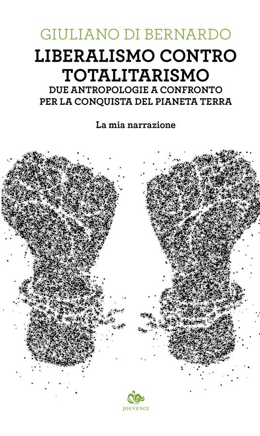 Liberalismo contro totalitarismo. Due antropologie a confronto per la conquista del pianeta terra. La mia narrazione - Giuliano Di Bernardo - copertina