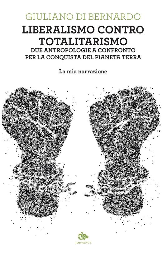 Liberalismo contro totalitarismo. Due antropologie a confronto per la conquista del pianeta terra. La mia narrazione - Giuliano Di Bernardo - ebook