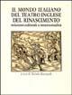 Libro Il mondo italiano del teatro inglese del Rinascimento. Relazioni culturali e intertestualità 