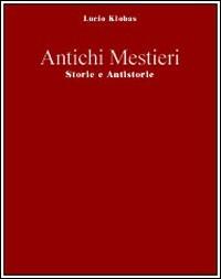 Antichi mestieri. Il gioco del potere e le sue malefatte - Lucio Klobas - copertina