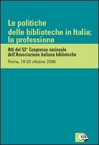 Le politiche delle biblioteche in Italia: la professione. Atti del 53º Congresso nazionale dell'Associazione italiana biblioteche (Roma, 18-20 ottobre 2006) - copertina