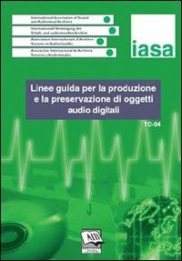 Linee guida per la produzione e la preservazione di oggetti audio digitali. IASA-TC04 (Agosto 2004) - copertina