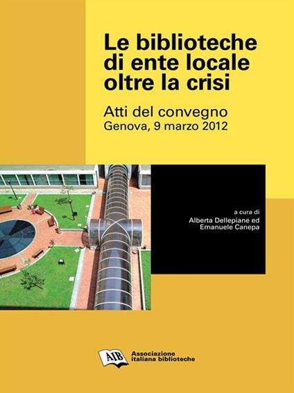 Le biblioteche di ente locale oltre la crisi. Atti del Convegno (Genova, 9 marzo 2012) - Emanuele Canepa,Alberta Delle Piane - ebook