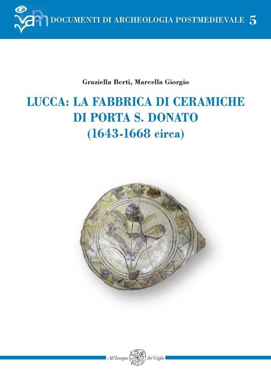 Lucca: la fabbrica di ceramiche di Porta S. Donato (1643-1668 circa) - Graziella Berti,Simona Giorgio - copertina