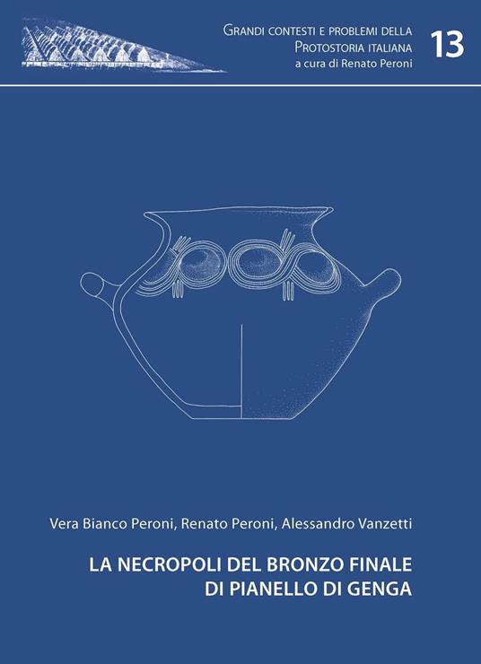 La necropoli del bronzo finale di Pianello di Genga - Vera Bianco Peroni,Renato Peroni,Alessandro Vanzetti - copertina