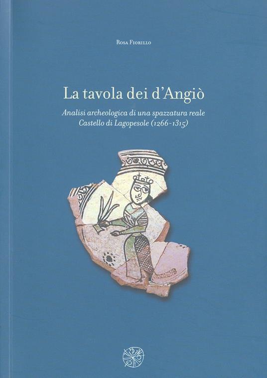 La tavola dei d'Angiò. Analisi archeologica di una spazzatura reale. Castello di Lagopesole (1266-1315) - Rosa Fiorillo - copertina