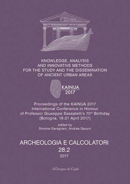 Archeologia e calcolatori (2017). Nuova ediz.. Vol. 28\2: Knowledge, analysis and innovative methods for the study and the dissemination of ancient urban areas. Proceedings of the KAINUA 2017 International Conference in honour of professor Giuseppe Sassatelli's 70th birthday (Bologna, 18-21 april 2017). - copertina