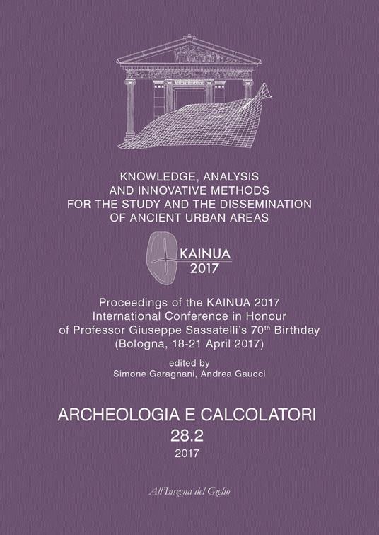 Archeologia e calcolatori (2017). Nuova ediz.. Vol. 28\2: Knowledge, analysis and innovative methods for the study and the dissemination of ancient urban areas. Proceedings of the KAINUA 2017 International Conference in honour of professor Giuseppe Sassatelli's 70th birthday (Bologna, 18-21 april 2017). - copertina
