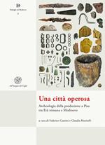 Una città operosa. Archeologia della produzione a Pisa tra Età romana e Medioevo. Nuova ediz.
