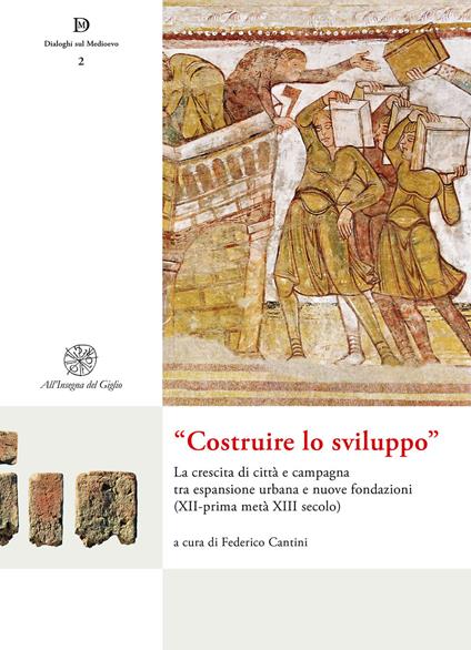 «Costruire lo sviluppo». La crescita di città e campagna tra espansione urbana e nuove fondazioni (XII-prima metà XIII secolo). Nuova ediz. - copertina