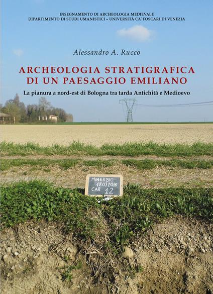 Archeologia stratigrafica di un paesaggio emiliano. La pianura a Nord-Est di Bologna tra tarda antichità e Medioevo - Alessandro Alessio Rucco - copertina