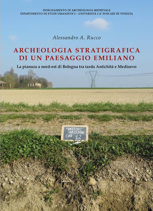 Archeologia stratigrafica di un paesaggio emiliano. La pianura a Nord-Est di Bologna tra tarda antichità e Medioevo - Alessandro Alessio Rucco - copertina