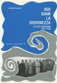 Noi siam la giovinezza. La FUCI a Messina (1927-1948) - Antonino Gigante - copertina