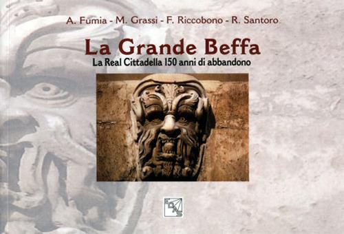 La grande beffa. La Real Cittadella 150 anni di abbandono - Franz Riccobono,Marco Grassi,Alessandro Fumia - copertina