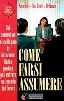 Come farsi assumere. Dal curriculum al colloquio di selezione. Guida pratica per entrare nel mondo del lavoro