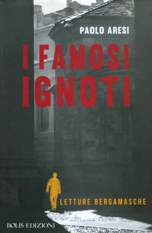 I famosi ignoti. Letture bergamasche - Paolo Aresi - copertina