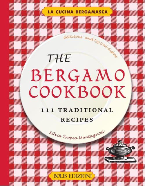 The Bergamo cookbook. 111 traditional recipes - Silvia Tropea Montagnosi - copertina