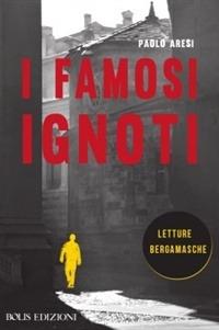 I famosi ignoti. Letture bergamasche - Paolo Aresi - ebook
