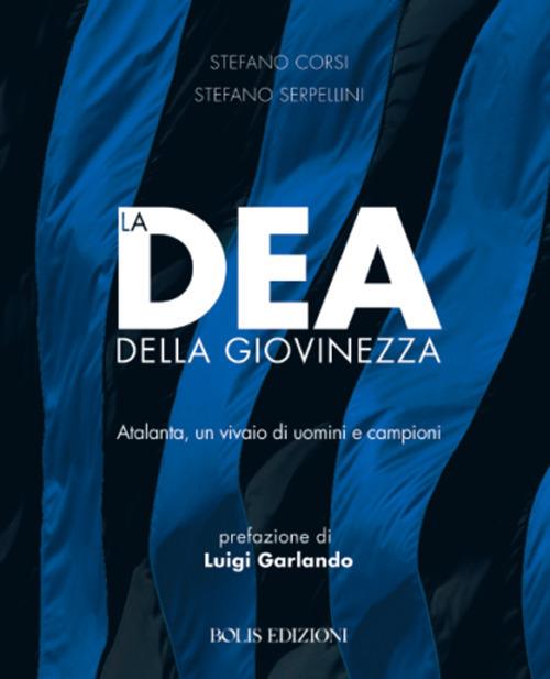 La dea della giovinezza. Atalanta, un vivaio di uomini e campioni - Stefano Corsi,Stefano Serpellini - copertina