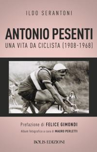Antonio Pesenti. Una vita da ciclista (1908-1968) - Ildo Serantoni - copertina