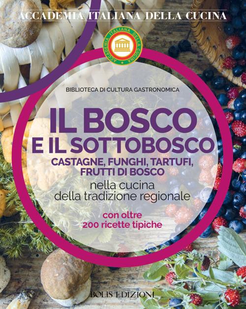 Il bosco e il sottobosco. Castagne, funghi, tartufi, frutti di bosco nella cucina della tradizione regionale - copertina