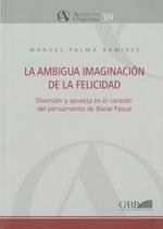 La ambigua imaginación de la felicidad. Diversión y apuesta en el corazón del pensamiento de Blaise Pascal