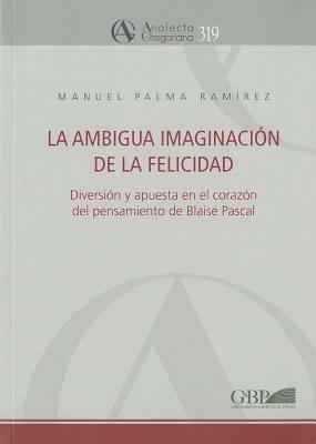 La ambigua imaginación de la felicidad. Diversión y apuesta en el corazón del pensamiento de Blaise Pascal - Manuel P. Ramirez - copertina