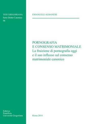 Pornografia e consenso matrimoniale. La fruizione di pornografia oggi e il suo influsso sul consenso matrimoniale canonico - Emanuele Albanese - copertina