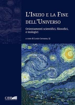 L'inizio e la fine dell'universo. Orientamenti scientifici, filosofici e teologici - Louis Caruana,George V. Coyne,L'ubos Rojka - copertina