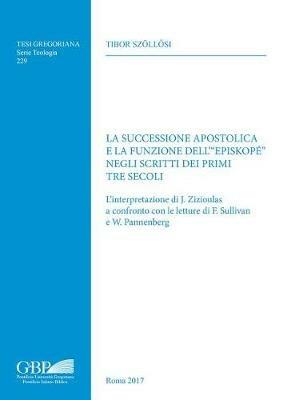 La successione apostolica e la funzione dell'«episkopé» negli scritti dei primi tre secoli. L'interpretazione di J. Zizioulas a confronto con le letture di F. Sullivan e W. Pannenberg - Tibor Szollosi - copertina