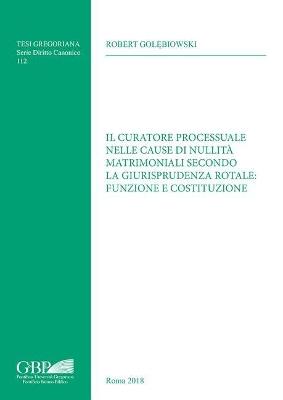 Il curatore processuale nelle cause di nullità matrimoniali secondo la giurisprudenza rotale: funzione e costituzione - Robert Golebiowski - copertina