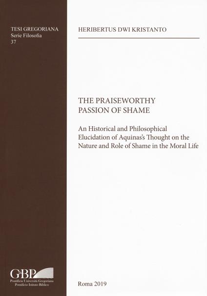 The Praiseworthy passion of shame. An historical and philosophical elucidation of Aquinas's thought on the nature and role of shame in the moral life - Heribertus Dwi Kristanto - copertina