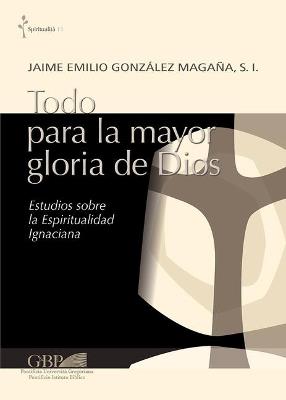 Todo para la mayor gloria de Dios. Estudios sobre la espiritualidad ignaciana - Jaime Emilio Gonzalez Magana - copertina