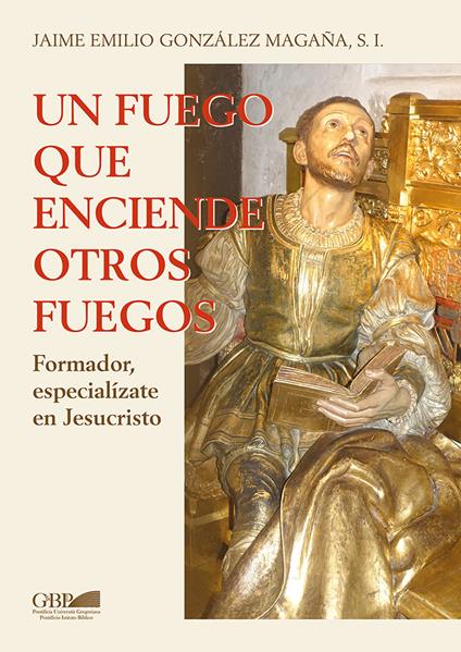 Un fuego que inciende otros fuegos. Formador, especializate en Jesucristo - Jaime Emilio Gonzalez Magana - copertina
