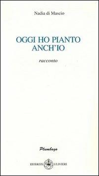 Oggi ho pianto anch'io - Nadia Di Mascio - copertina