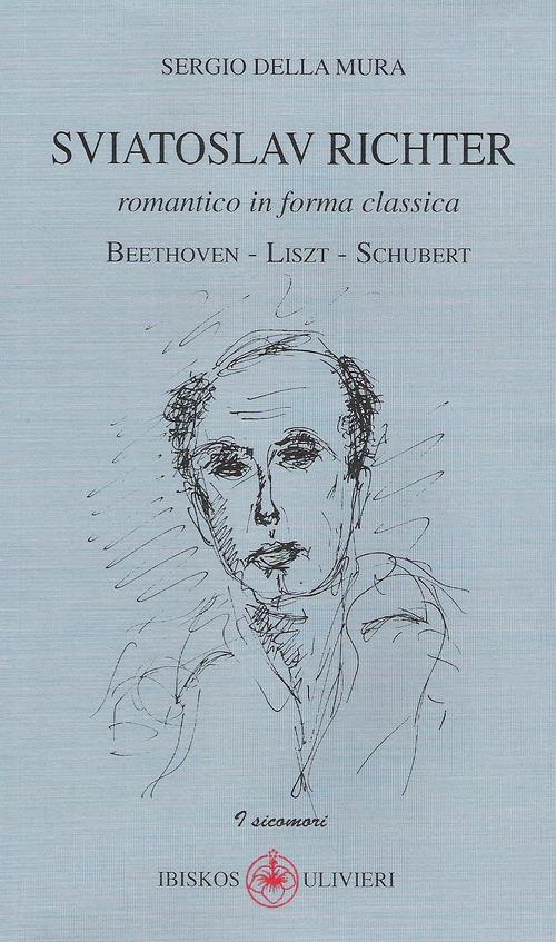 Sviatoslav Richter. Romantico in forma classica. Beethoven-Liszt-Schubert - Sergio Della Mura - copertina