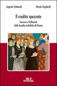 Il credito spezzato. Successi e fallimenti delle banche cattoliche di Parma - Augusto Schianchi,Alessio Gagliardi - copertina
